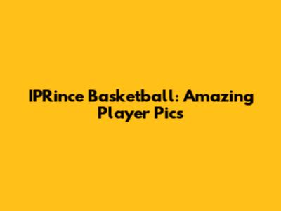 IPRince Basketball: Amazing Player Pics