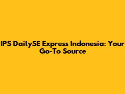 IPS DailySE Express Indonesia: Your Go-To Source