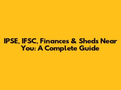 IPSE, IFSC, Finances & Sheds Near You: A Complete Guide