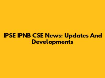 IPSE IPNB CSE News: Updates And Developments