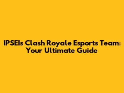 IPSEI's Clash Royale Esports Team: Your Ultimate Guide