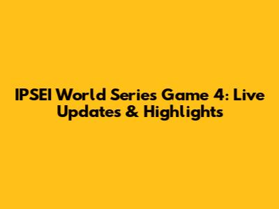 IPSEI World Series Game 4: Live Updates & Highlights