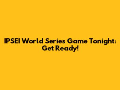 IPSEI World Series Game Tonight: Get Ready!