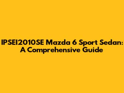IPSEI2010SE Mazda 6 Sport Sedan: A Comprehensive Guide