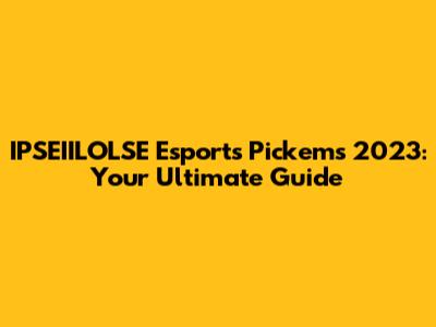 IPSEIILOLSE Esports Pick'ems 2023: Your Ultimate Guide