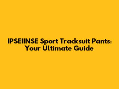 IPSEIINSE Sport Tracksuit Pants: Your Ultimate Guide