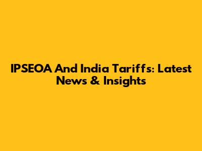 IPSEOA And India Tariffs: Latest News & Insights