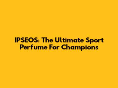 IPSEOS: The Ultimate Sport Perfume For Champions