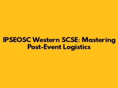 IPSEOSC Western SCSE: Mastering Post-Event Logistics