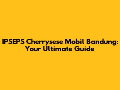 IPSEPS Cherrysese Mobil Bandung: Your Ultimate Guide