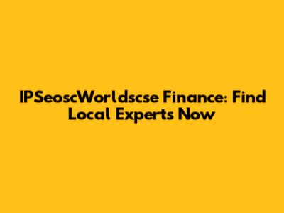 IPSeoscWorldscse Finance: Find Local Experts Now