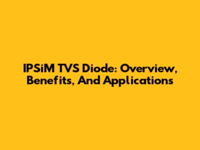 IPSiM TVS Diode: Overview, Benefits, And Applications