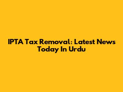IPTA Tax Removal: Latest News Today In Urdu