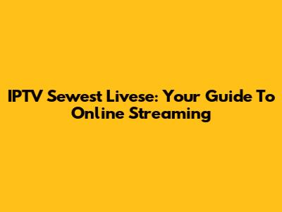 IPTV Sewest Livese: Your Guide To Online Streaming
