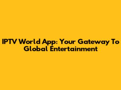 IPTV World App: Your Gateway To Global Entertainment