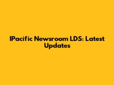 IPacific Newsroom LDS: Latest Updates