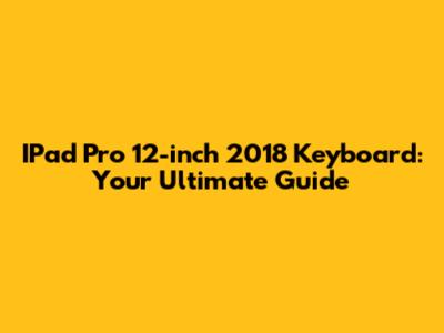 IPad Pro 12-inch 2018 Keyboard: Your Ultimate Guide