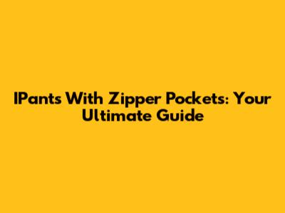 IPants With Zipper Pockets: Your Ultimate Guide