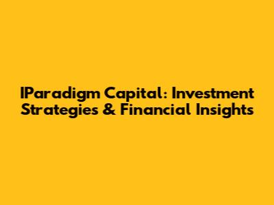 IParadigm Capital: Investment Strategies & Financial Insights