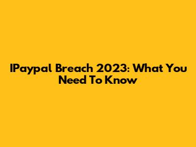 IPaypal Breach 2023: What You Need To Know