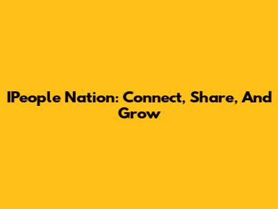 IPeople Nation: Connect, Share, And Grow