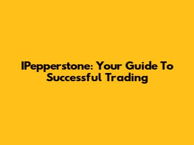 IPepperstone: Your Guide To Successful Trading