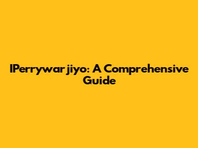IPerrywarjiyo: A Comprehensive Guide