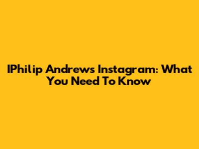 IPhilip Andrew's Instagram: What You Need To Know