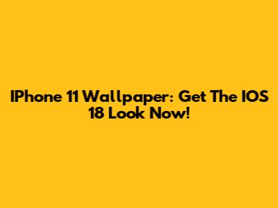 IPhone 11 Wallpaper: Get The IOS 18 Look Now!