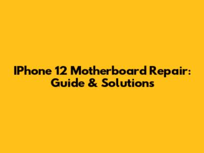 IPhone 12 Motherboard Repair: Guide & Solutions