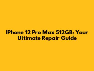 IPhone 12 Pro Max 512GB: Your Ultimate Repair Guide