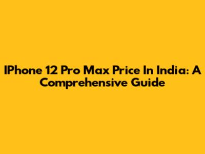 IPhone 12 Pro Max Price In India: A Comprehensive Guide