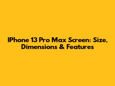 IPhone 13 Pro Max Screen: Size, Dimensions & Features
