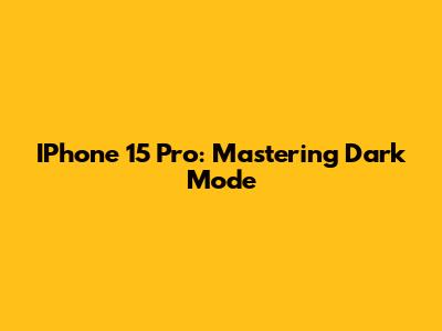 IPhone 15 Pro: Mastering Dark Mode