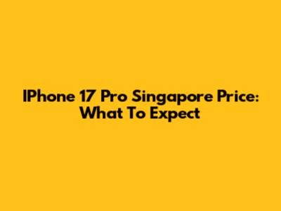 IPhone 17 Pro Singapore Price: What To Expect