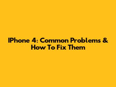 IPhone 4: Common Problems & How To Fix Them