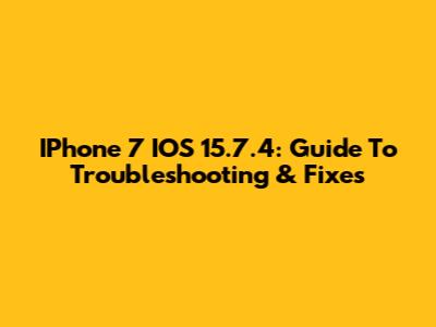 IPhone 7 IOS 15.7.4: Guide To Troubleshooting & Fixes