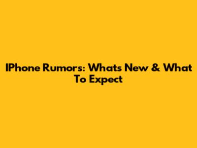 IPhone Rumors: What's New & What To Expect