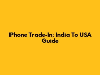 IPhone Trade-In: India To USA Guide