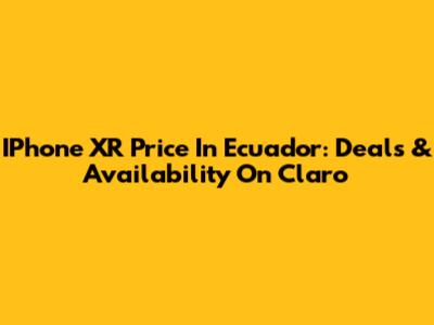 IPhone XR Price In Ecuador: Deals & Availability On Claro