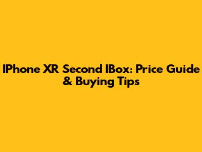 IPhone XR Second IBox: Price Guide & Buying Tips
