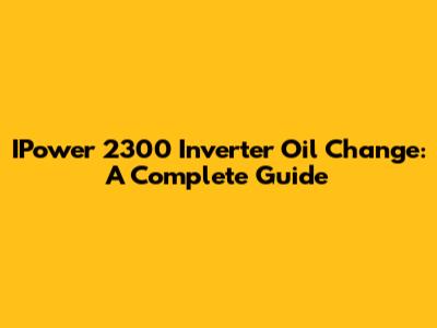 IPower 2300 Inverter Oil Change: A Complete Guide