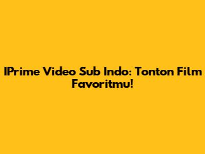 IPrime Video Sub Indo: Tonton Film Favoritmu!