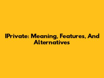 IPrivate: Meaning, Features, And Alternatives
