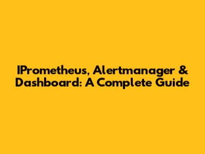 IPrometheus, Alertmanager & Dashboard: A Complete Guide
