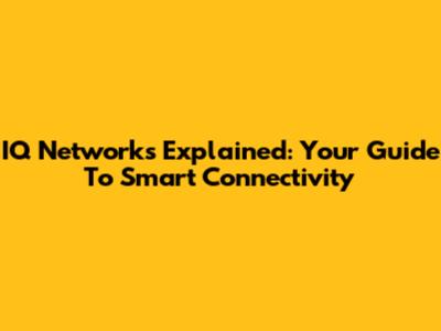 IQ Networks Explained: Your Guide To Smart Connectivity