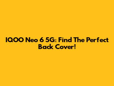 IQOO Neo 6 5G: Find The Perfect Back Cover!