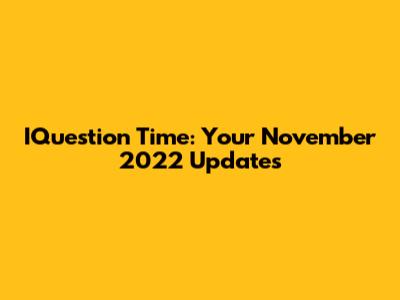 IQuestion Time: Your November 2022 Updates