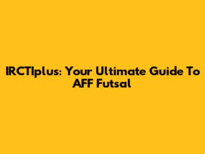 IRCTIplus: Your Ultimate Guide To AFF Futsal