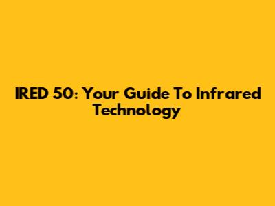 IRED 50: Your Guide To Infrared Technology